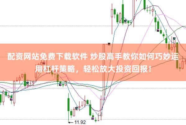 配资网站免费下载软件 炒股高手教你如何巧妙运用杠杆策略，轻松放大投资回报！