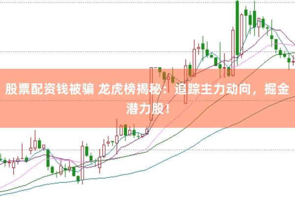 股票配资钱被骗 龙虎榜揭秘：追踪主力动向，掘金潜力股！