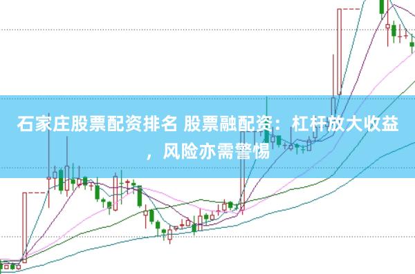石家庄股票配资排名 股票融配资：杠杆放大收益，风险亦需警惕