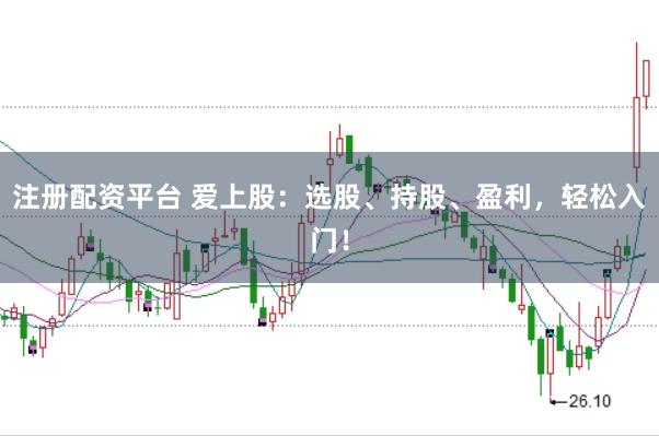 注册配资平台 爱上股：选股、持股、盈利，轻松入门！