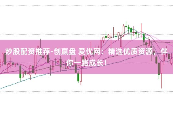 炒股配资推荐-创赢盘 爱优网：精选优质资源，伴你一路成长！