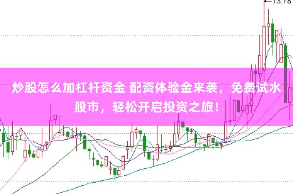 炒股怎么加杠杆资金 配资体验金来袭，免费试水股市，轻松开启投资之旅！