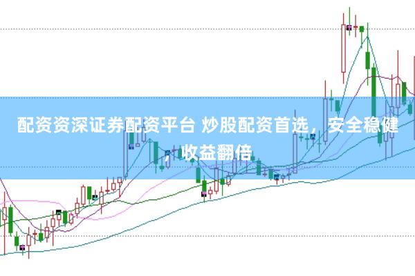 配资资深证券配资平台 炒股配资首选，安全稳健，收益翻倍
