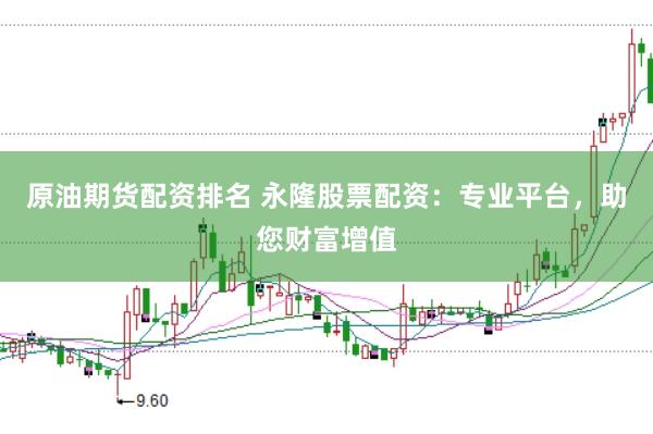 原油期货配资排名 永隆股票配资：专业平台，助您财富增值