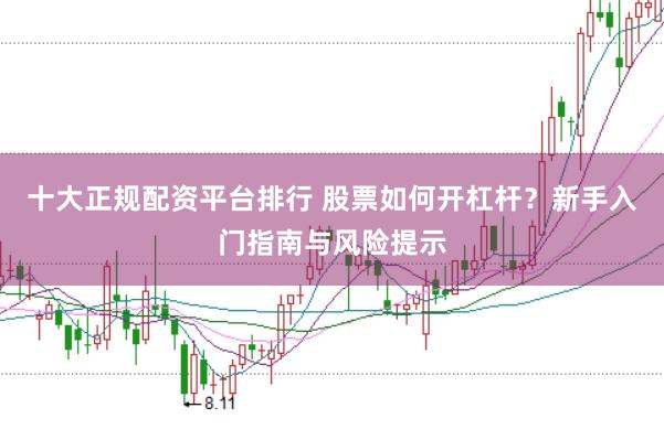 十大正规配资平台排行 股票如何开杠杆？新手入门指南与风险提示
