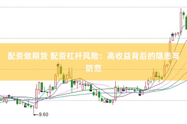 配资做期货 配资杠杆风险:高收益背后的隐患与防范