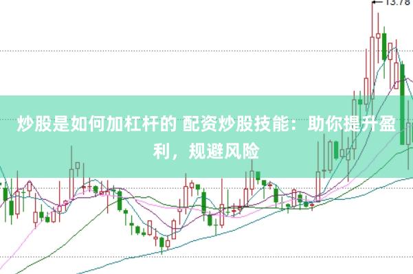 炒股是如何加杠杆的 配资炒股技能：助你提升盈利，规避风险