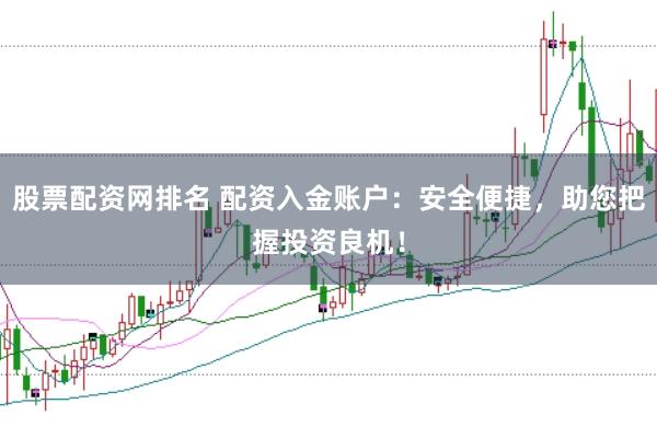 股票配资网排名 配资入金账户：安全便捷，助您把握投资良机！