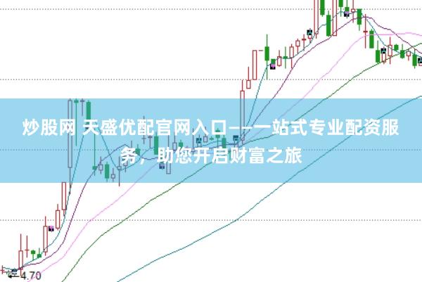 炒股网 天盛优配官网入口——一站式专业配资服务，助您开启财富之旅
