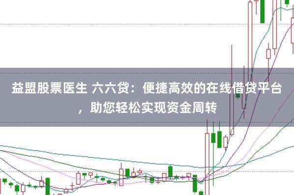 益盟股票医生 六六贷：便捷高效的在线借贷平台，助您轻松实现资金周转