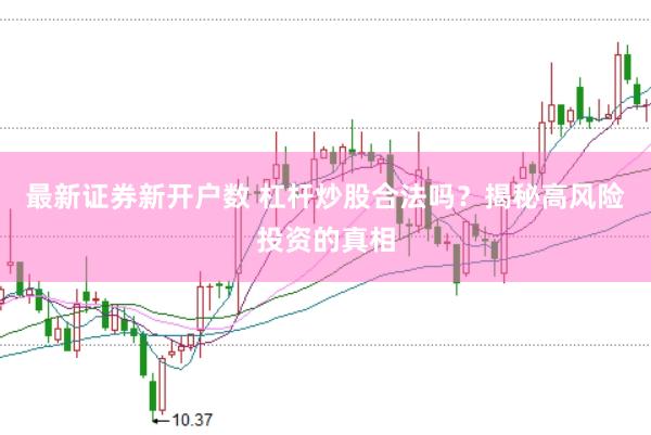 最新证券新开户数 杠杆炒股合法吗？揭秘高风险投资的真相