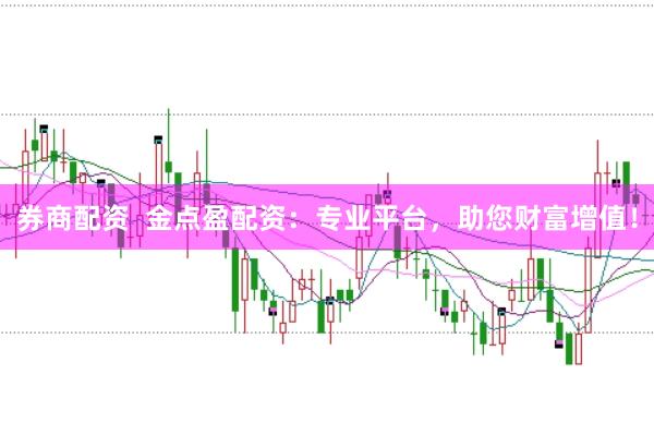 券商配资  金点盈配资：专业平台，助您财富增值！