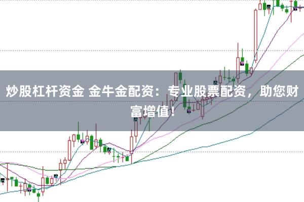 炒股杠杆资金 金牛金配资：专业股票配资，助您财富增值！
