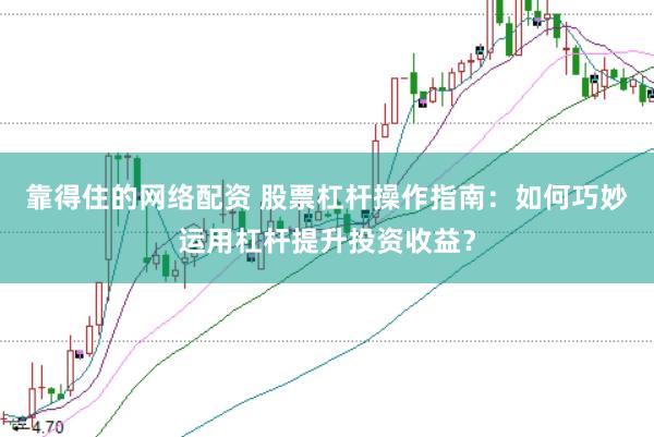 靠得住的网络配资 股票杠杆操作指南：如何巧妙运用杠杆提升投资收益？