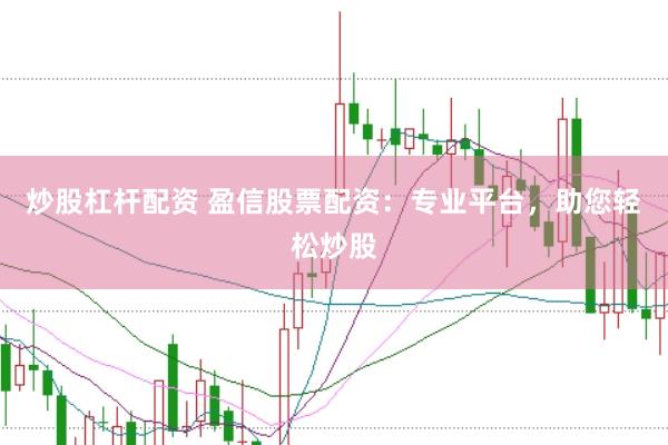 炒股杠杆配资 盈信股票配资：专业平台，助您轻松炒股