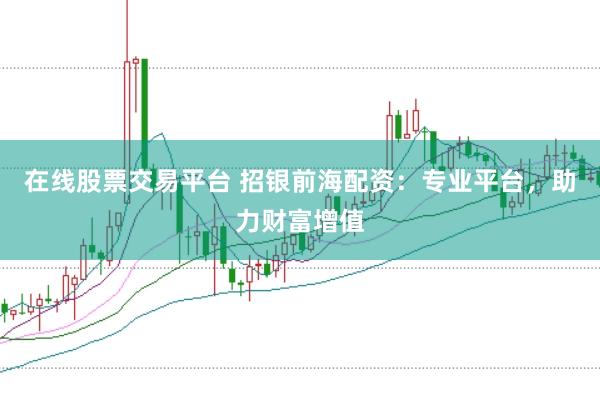 在线股票交易平台 招银前海配资：专业平台，助力财富增值