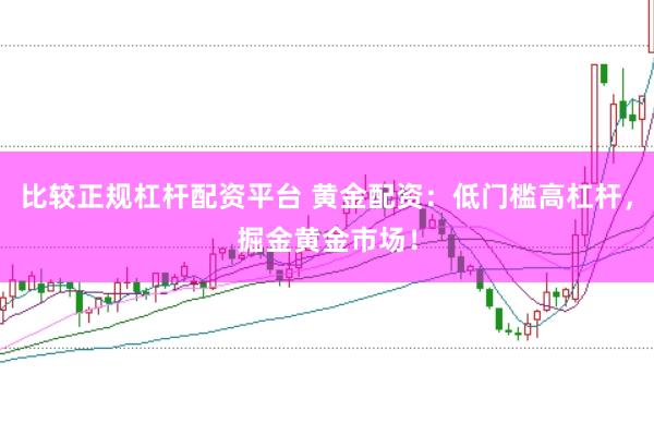 比较正规杠杆配资平台 黄金配资：低门槛高杠杆，掘金黄金市场！