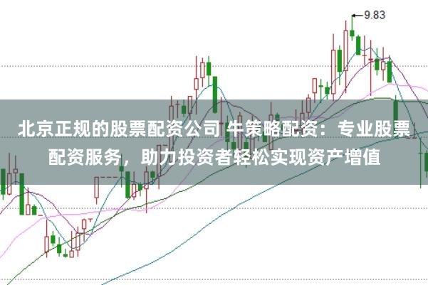 北京正规的股票配资公司 牛策略配资：专业股票配资服务，助力投资者轻松实现资产增值