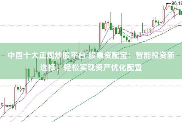 中国十大正规炒股平台 股票资配宝：智能投资新选择，轻松实现资产优化配置