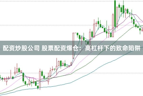 配资炒股公司 股票配资爆仓：高杠杆下的致命陷阱