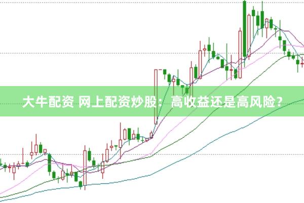 大牛配资 网上配资炒股：高收益还是高风险？