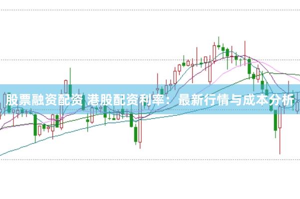 股票融资配资 港股配资利率：最新行情与成本分析