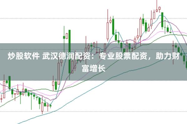 炒股软件 武汉德润配资：专业股票配资，助力财富增长