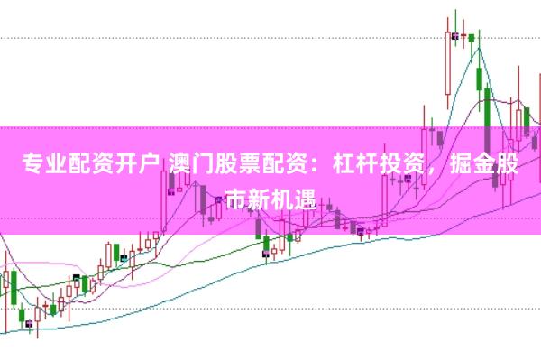 专业配资开户 澳门股票配资：杠杆投资，掘金股市新机遇