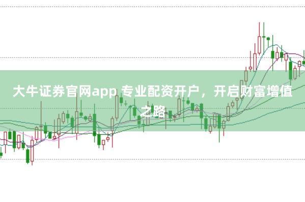 大牛证券官网app 专业配资开户，开启财富增值之路