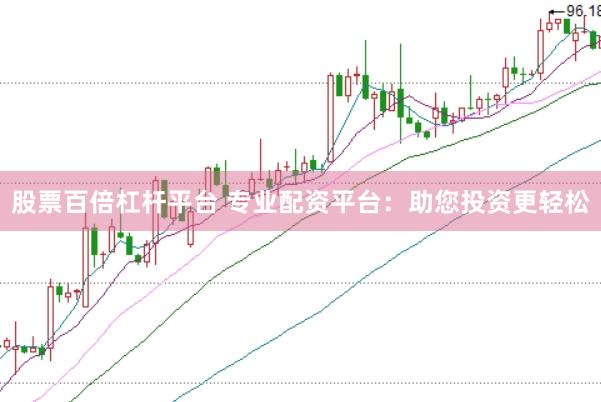 股票百倍杠杆平台 专业配资平台：助您投资更轻松