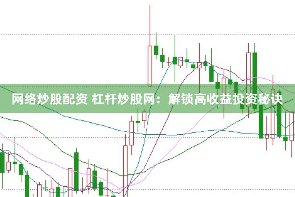 网络炒股配资 杠杆炒股网：解锁高收益投资秘诀
