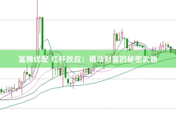 富腾优配 杠杆效应：撬动财富的秘密武器