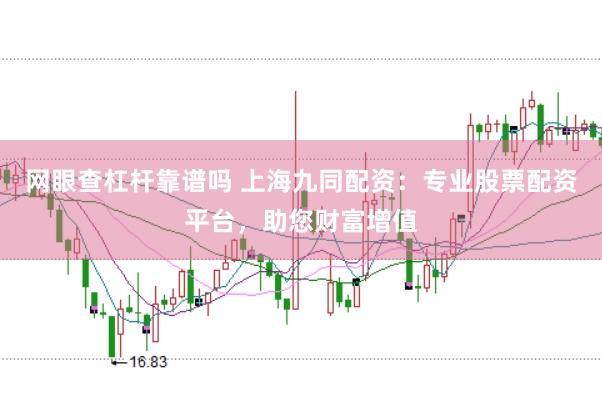 网眼查杠杆靠谱吗 上海九同配资：专业股票配资平台，助您财富增值