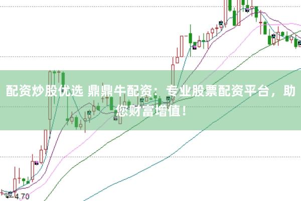 配资炒股优选 鼎鼎牛配资：专业股票配资平台，助您财富增值！