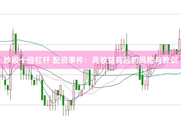 炒股十倍杠杆 配资事件：高收益背后的风险与教训