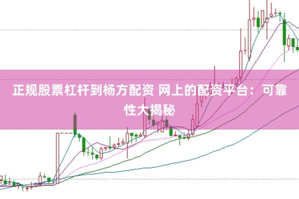 正规股票杠杆到杨方配资 网上的配资平台：可靠性大揭秘