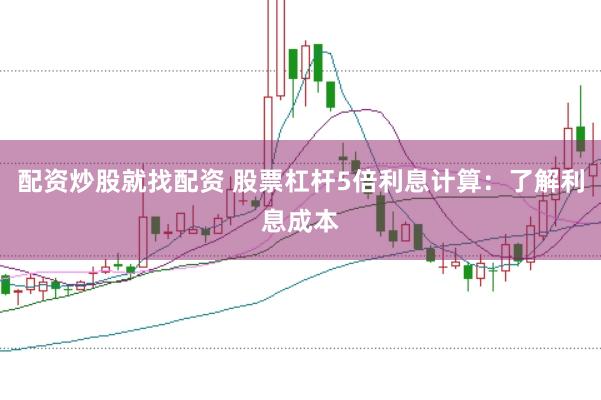 配资炒股就找配资 股票杠杆5倍利息计算：了解利息成本