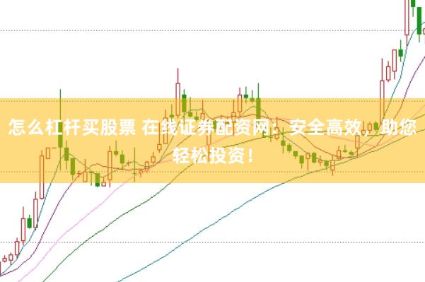 怎么杠杆买股票 在线证券配资网：安全高效，助您轻松投资！