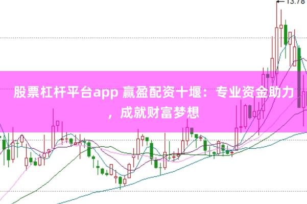 股票杠杆平台app 赢盈配资十堰：专业资金助力，成就财富梦想