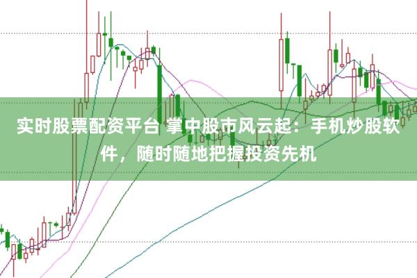 实时股票配资平台 掌中股市风云起：手机炒股软件，随时随地把握投资先机