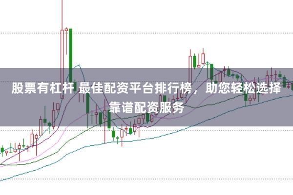 股票有杠杆 最佳配资平台排行榜，助您轻松选择靠谱配资服务