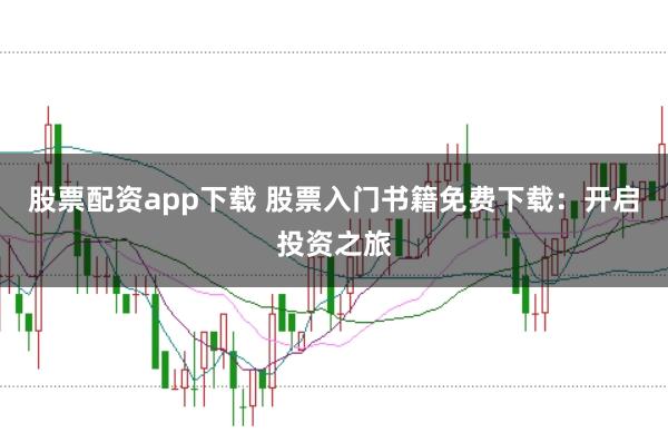 股票配资app下载 股票入门书籍免费下载：开启投资之旅