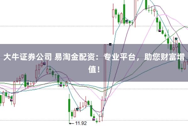 大牛证券公司 易淘金配资：专业平台，助您财富增值！