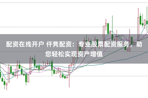 配资在线开户 仟隽配资：专业股票配资服务，助您轻松实现资产增值