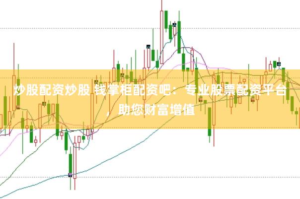 炒股配资炒股 钱掌柜配资吧：专业股票配资平台，助您财富增值