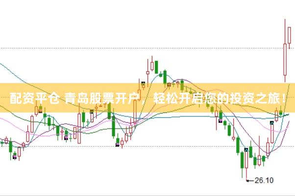 配资平仓 青岛股票开户,轻松开启您的投资之旅!