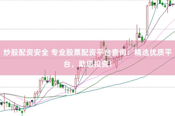 炒股配资安全 专业股票配资平台查询:精选优质平台,助您投资!