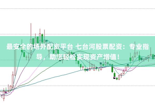 最安全的场外配资平台 七台河股票配资:专业指导,助您轻松实现资产增值!