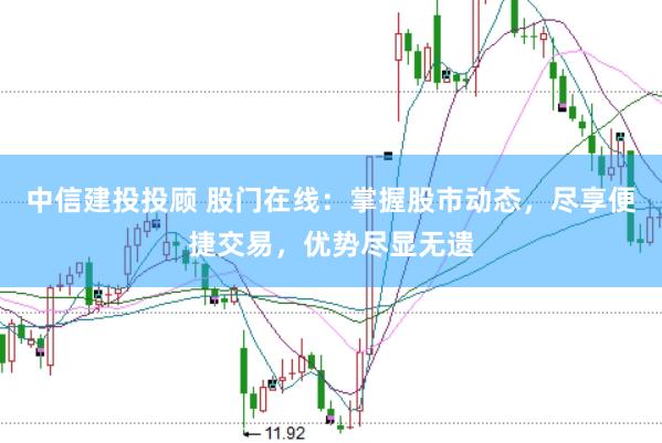 中信建投投顾 股门在线:掌握股市动态,尽享便捷交易,优势尽显无遗