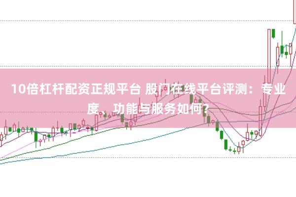 10倍杠杆配资正规平台 股门在线平台评测:专业度、功能与服务如何?